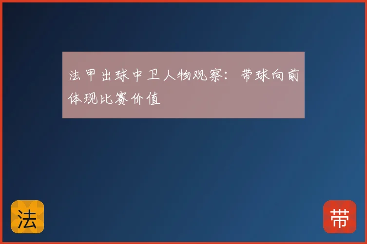 法甲出球中卫人物观察:带球向前体现比赛价值
