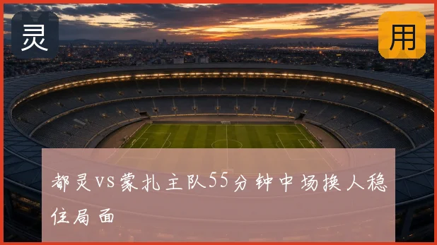 都灵vs蒙扎主队55分钟中场换人稳住局面