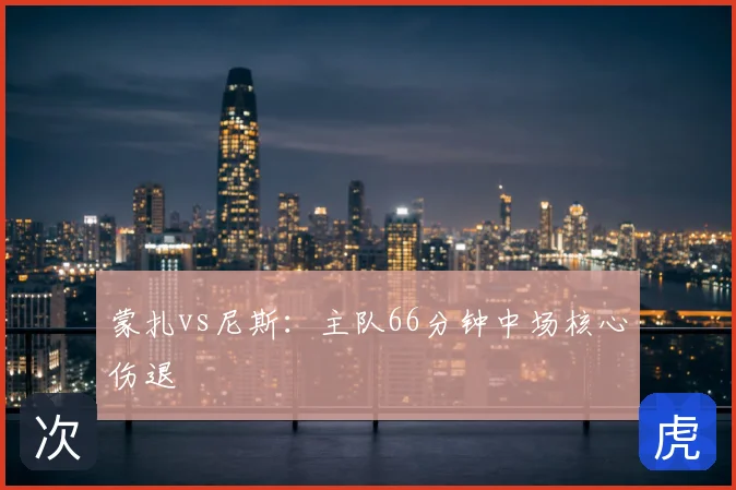 蒙扎vs尼斯:主队66分钟中场核心伤退