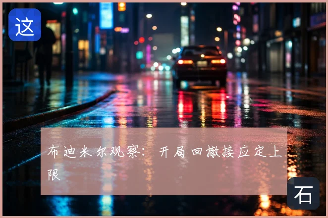 布迪米尔观察:开局回撤接应定上限